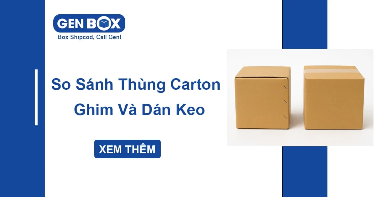 So Sánh Thùng Carton Ghim Và Thùng Carton Dán Keo - Nên Chọn Loại Nào Cho Hàng Hóa Của Bạn?